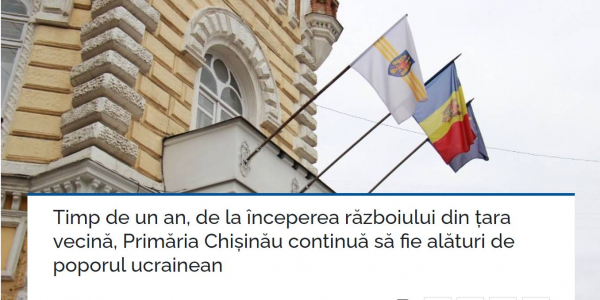 TIMP DE UN AN, DE LA ÎNCEPEREA RĂZBOIULUI DIN ȚARA VECINĂ, PRIMĂRIA CHIȘINĂU CONTINUĂ SĂ FIE ALĂTURI DE POPORUL UCRAINEAN
